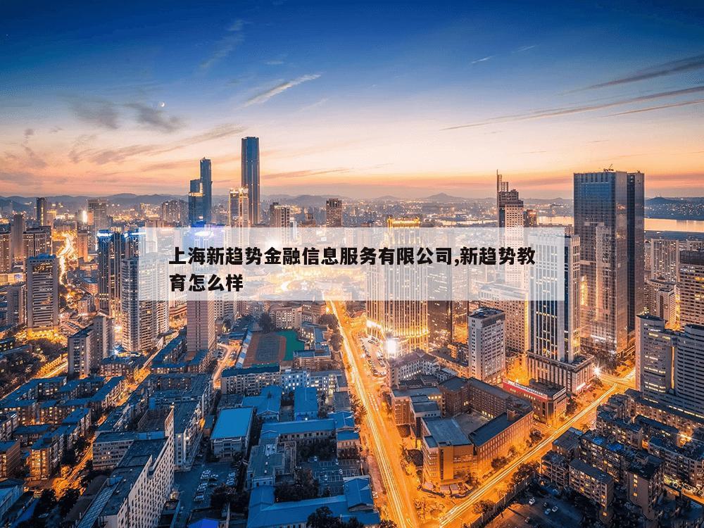 上海新趋势金融信息服务有限公司,新趋势教育怎么样